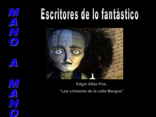 MANO A MANO Escritores de lo fantástico Edgar Allan Poe. “ Los crímenes de la calle Morgue” 