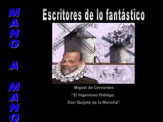 MANO A MANO Escritores de lo fantástico Miguel de Cervantes “ El Ingenioso Hidalgo.  Don Quijote de la Mancha” 