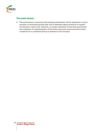 Investment Opportunities under
India’s Mega Plans
The path ahead…
nThe government is conscious that pushing investments will be imperative to move
towards a sustainable growth path and is definitely taking measures to support
the domestic capex cycle. However, it remains extremely critical that government
lays emphasis on implementation of the policy measures announced and creates
conditions for a sustained pick-up in demand in the economy.
04
 