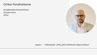 ' FRIENDLIER , SMALLER & APPROACHABLE WORLD'
Omkar Pandharkame
#middleclassmaharastriankid
#Supercurious
#Kind
mission
 