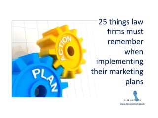 25 things law firms must remember when implementing their marketing plans 
www.tenandahalf.co.uk  