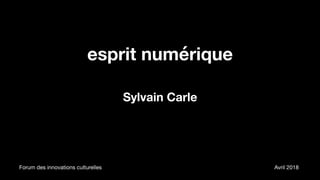 esprit numérique
Sylvain Carle
Forum des innovations culturelles Avril 2018
 