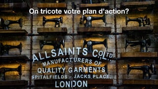 On tricote votre plan d’action?
 