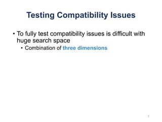 Testing Compatibility Issues
• To fully test compatibility issues is difficult with
huge search space
• Combination of three dimensions
7
 