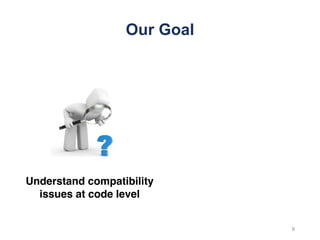 Our Goal
Understand compatibility
issues at code level
9
 