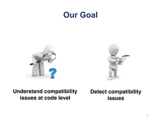 Our Goal
Understand compatibility
issues at code level
Detect compatibility
issues
9
 