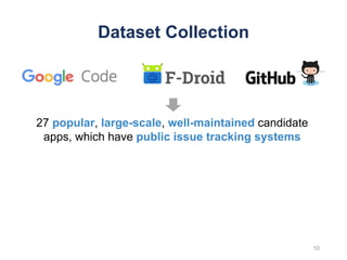 Dataset Collection
27 popular, large-scale, well-maintained candidate
apps, which have public issue tracking systems
10
 