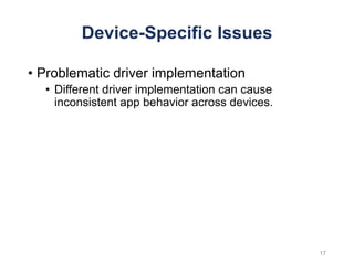 Device-Specific Issues
• Problematic driver implementation
• Different driver implementation can cause
inconsistent app behavior across devices.
17
 