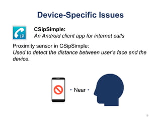 Device-Specific Issues
19
Near
CSipSimple:
An Android client app for internet calls
Proximity sensor in CSipSimple:
Used to detect the distance between user’s face and the
device.
 