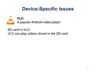 Device-Specific Issues
VLC:
A popular Android video player
21
SD card in VLC:
VLC can play videos stored in the SD card
 