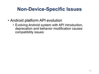 Non-Device-Specific Issues
• Android platform API evolution
• Evolving Android system with API introduction,
deprecation and behavior modification causes
compatibility issues
23
 