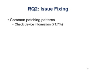 RQ2: Issue Fixing
• Common patching patterns
• Check device information (71.7%)
28
 