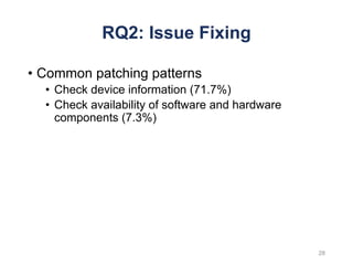 RQ2: Issue Fixing
• Common patching patterns
• Check device information (71.7%)
• Check availability of software and hardware
components (7.3%)
28
 