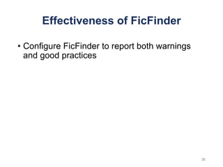 Effectiveness of FicFinder
• Configure FicFinder to report both warnings
and good practices
36
 
