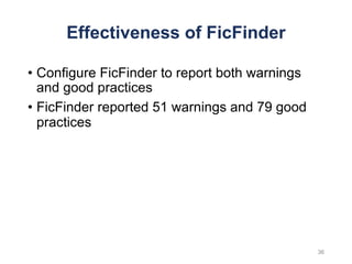Effectiveness of FicFinder
• Configure FicFinder to report both warnings
and good practices
• FicFinder reported 51 warnings and 79 good
practices
36
 