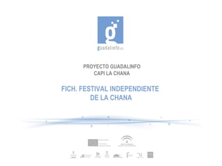 PROYECTO GUADALINFO CAPI LA CHANA FICH. FESTIVAL INDEPENDIENTE  DE LA CHANA 