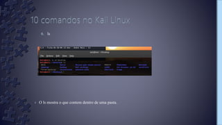 6. ls
› O ls mostra o que contem dentro de uma pasta.
 