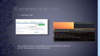 3. Git clone “link”
› Este comando oferece a possibilidade de fazer download, a partir do
git hub, de programas e outras informações
 