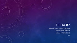 FICHA #2
MAQUINAS DE CORRIENTE CONTINUA
DANIELA ROJAS FONSECA
DAYANA GUTIÉRREZ SOJO
5-7
 