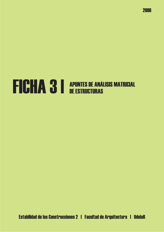 FICHA 3 |
Estabilidad de las Construcciones 2 | Facultad de Arquitectura | UdelaR
2006
APUNTES DE ANÁLISIS MATRICIAL
DE ESTRUCTURAS
 