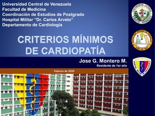 Universidad Central de Venezuela
Facultad de Medicina
Coordinación de Estudios de Postgrado
Hospital Militar “Dr. Carlos Arvelo”
Departamento de Cardiología
Jose G. Montero M.
Residente de 1er año
Febrero de 2020
 