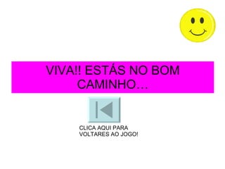 VIVA!! ESTÁS NO BOM CAMINHO… CLICA AQUI PARA VOLTARES AO JOGO! 