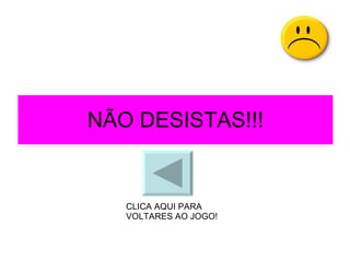 NÃO DESISTAS!!! CLICA AQUI PARA VOLTARES AO JOGO! 