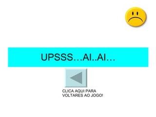 UPSSS…AI..AI… CLICA AQUI PARA VOLTARES AO JOGO! 