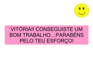 VITÓRIA!! CONSEGUISTE UM BOM TRABALHO…PARABÉNS PELO TEU ESFORÇO! 