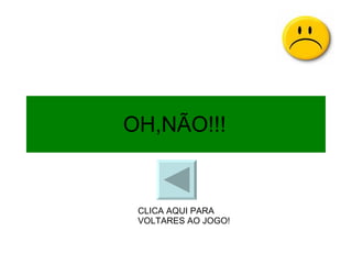 OH,NÃO!!! CLICA AQUI PARA VOLTARES AO JOGO! 