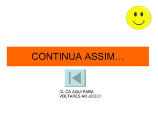 CONTINUA ASSIM… CLICA AQUI PARA VOLTARES AO JOGO! 