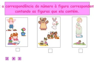 Faz a correspondência do número à figura correspondente,  contando as figuras que ela contém. 2 4 3 