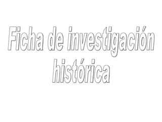Ficha de investigación  histórica 