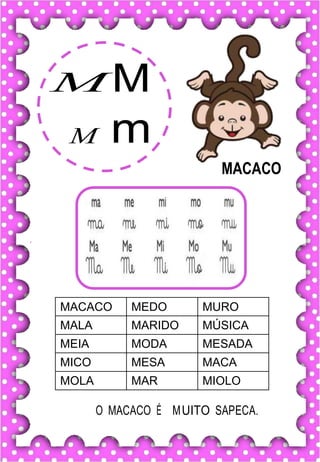 M M
M m
MACACO MEDO MURO
MALA MARIDO MÚSICA
MEIA MODA MESADA
MICO MESA MACA
MOLA MAR MIOLO
O MACACO É M
. UITO SAPECA.
 