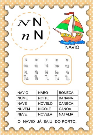 N N
n N
NAVIO
NAVIO NABO BONECA
NOME NOITE BANANA
NAVE NOVELO CANECA
NUVEM NICOLE CANOA
NEVE NOVELA NATALIA
O NAVIO JÁ SAIU DO PORTO.
 