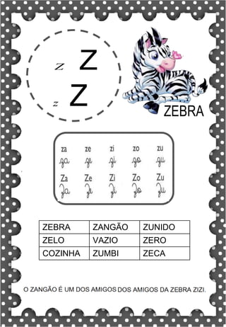 Z Z
z Z ZEBRA
ZEBRA ZANGÃO ZUNIDO
ZELO VAZIO ZERO
COZINHA ZUMBI ZECA
 