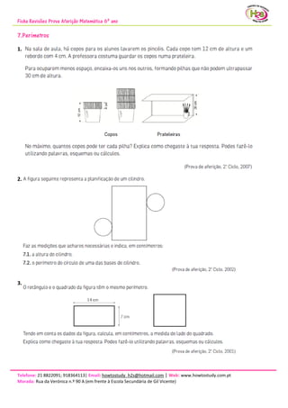 Ficha Revisões Prova Aferição Matemática 6º ano
Telefone: 21 8822091; 918364113| Email: howtostudy_h2s@hotmail.com | Web: www.howtostudy.com.pt
Morada: Rua da Verónica n.º 90 A (em frente à Escola Secundária de Gil Vicente)
7.Perímetros
1.
2.
3.
 