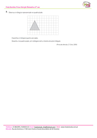 Ficha Revisões Prova Aferição Matemática 6º ano
Telefone: 21 8822091; 918364113| Email: howtostudy_h2s@hotmail.com | Web: www.howtostudy.com.pt
Morada: Rua da Verónica n.º 90 A (em frente à Escola Secundária de Gil Vicente)
3.
 