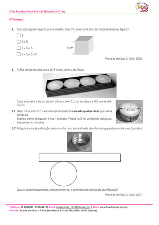 Ficha Revisões Prova Aferição Matemática 6º ano
Telefone: 21 8822091; 918364113| Email: howtostudy_h2s@hotmail.com | Web: www.howtostudy.com.pt
Morada: Rua da Verónica n.º 90 A (em frente à Escola Secundária de Gil Vicente)
9.Volumes
 