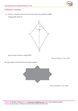 Ficha Revisões Prova Aferição Matemática 6º ano
Telefone: 21 8822091; 918364113| Email: howtostudy_h2s@hotmail.com | Web: www.howtostudy.com.pt
Morada: Rua da Verónica n.º 90 A (em frente à Escola Secundária de Gil Vicente)
10.Simetrias e Isometrias
2.
 