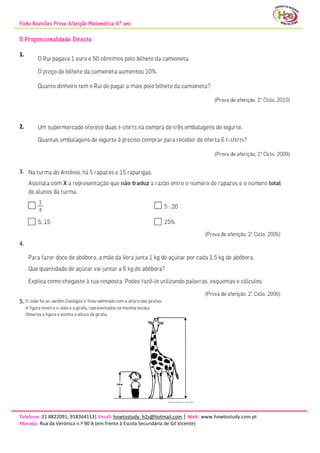 Ficha Revisões Prova Aferição Matemática 6º ano
Telefone: 21 8822091; 918364113| Email: howtostudy_h2s@hotmail.com | Web: www.howtostudy.com.pt
Morada: Rua da Verónica n.º 90 A (em frente à Escola Secundária de Gil Vicente)
11.Proporcionalidade Directa
1.
2.
3.
4.
5.
 