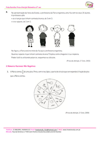 Ficha Revisões Prova Aferição Matemática 6º ano
Telefone: 21 8822091; 918364113| Email: howtostudy_h2s@hotmail.com | Web: www.howtostudy.com.pt
Morada: Rua da Verónica n.º 90 A (em frente à Escola Secundária de Gil Vicente)
8.
2.Números Racionais Não Negativos
 
