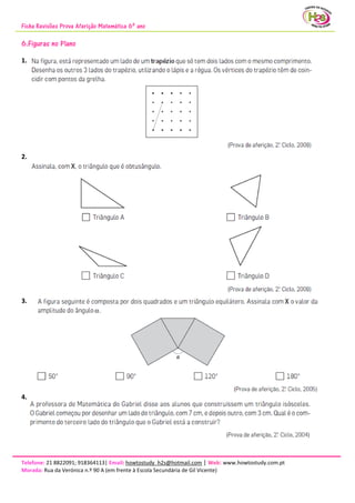 Ficha Revisões Prova Aferição Matemática 6º ano
Telefone: 21 8822091; 918364113| Email: howtostudy_h2s@hotmail.com | Web: www.howtostudy.com.pt
Morada: Rua da Verónica n.º 90 A (em frente à Escola Secundária de Gil Vicente)
6.Figuras no Plano
1.
2.
3.
4.
 