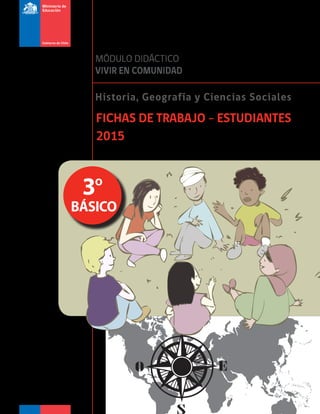 3º
BÁSICO
Historia, Geografía y Ciencias Sociales
FICHAS DE TRABAJO - ESTUDIANTES
2015
MÓDULO DIDÁCTICO
VIVIR EN COMUNIDAD
3º
BÁSICO
 