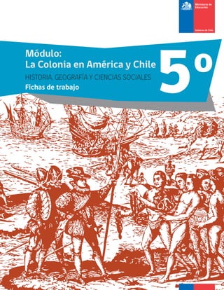 5o
Módulo:
La Colonia en América y Chile
HISTORIA, GEOGRAFÍA Y CIENCIAS SOCIALES
Fichas de trabajo
 