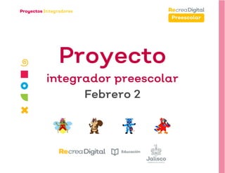Preescolar
Proyecto
integrador preescolar
Febrero 2
 