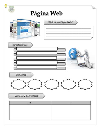+ -
¿Qué es una Página Web?
___________________________________________________
___________________________________________________
___________________________________________________
___________________________________________________
___________________________________________________
______________________________________
Características
Ventajas y Desventajas
Elementos