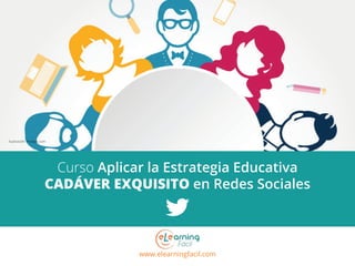 www.elearningfacil.com
Mini Curso Aplicar la Estrategia Educativa
CADÁVER EXQUISITO en Redes Sociales
Ilustración: Freepik.com
 