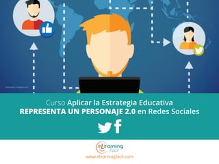www.elearningfacil.com
Mini Curso Aplicar la Estrategia Educativa
REPRESENTA UN PERSONAJE 2.0 en Redes Sociales
Ilustración: Freepik.com
 