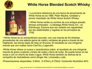 White Horse Blended Scotch Whisky   ,[object Object],[object Object],[object Object],[object Object],[object Object],Según del decreto 90-97 “EL CONSUMO DE ESTE PRODUCTO CAUSA SERIOS DAÑOS A LA SALUD”   